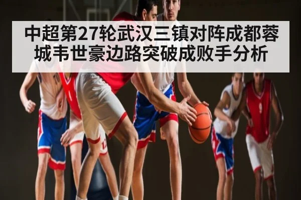 中超第27轮武汉三镇对阵成都蓉城韦世豪边路突破成败手分析