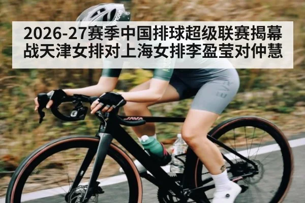 2026-27赛季中国排球超级联赛揭幕战天津女排对上海女排李盈莹对仲慧
